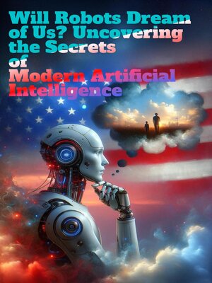 cover image of Will Robots Dream of Us? Uncovering the Secrets of Modern Artificial Intelligence